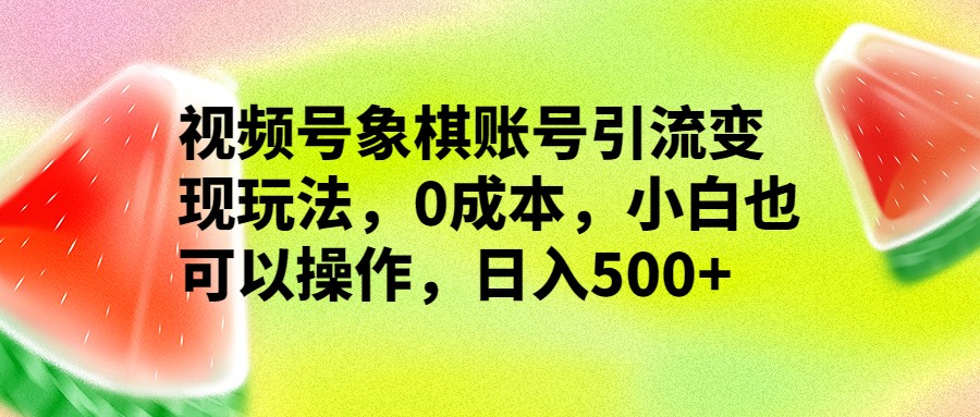 视频号象棋账号引流变现玩法,0成本,小白也可以操作,日入500+