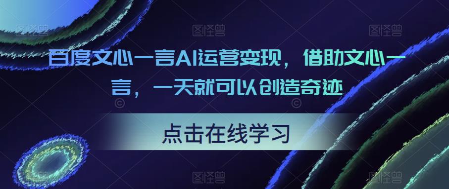 百度文心一言AI运营变现,借助文心一言,一天就可以创造奇迹