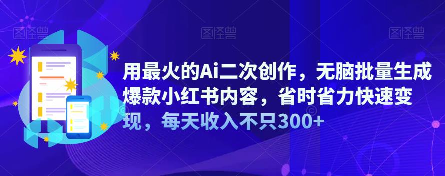 用最火的Ai二次创作,无脑批量生成爆款小红书内容,省时省力快速变现,每天收入不只300+