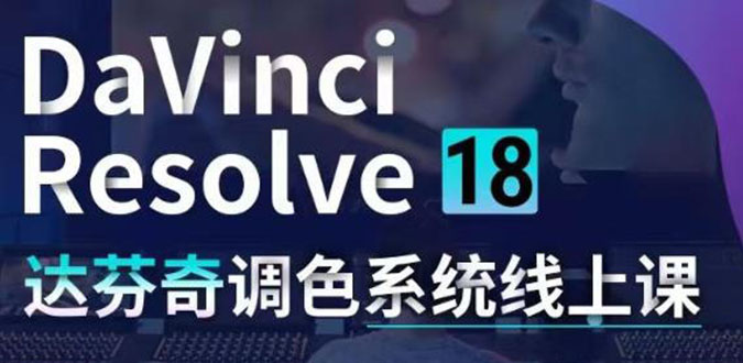 (4175期)DaVinci Resolve 18达芬奇调色系统课:从软件操作 一直讲到完整案例实操