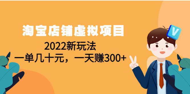 (4400期)淘宝店铺虚拟项目:2022新玩法,一单几十元,一天赚300+(59节课)
