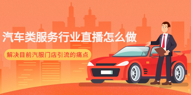 (4624期)汽车类服务行业直播怎么做,解决目前汽服门店引流的痛点