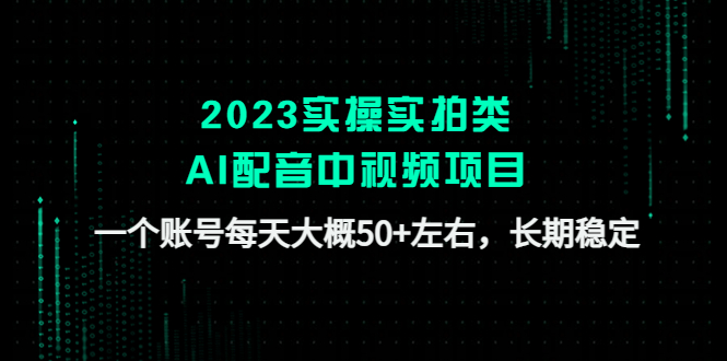 (4674期)2023实操实拍类AI配音中视频项目,一个账号每天大概50+左右,长期稳定