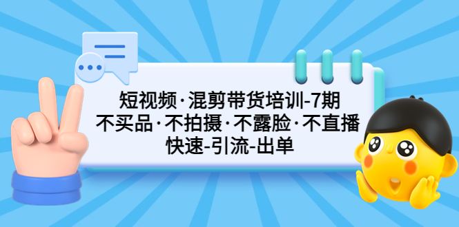 (5175期)短视频·混剪带货培训-第7期 不买品·不拍摄·不露脸·不直播 快速引流出单