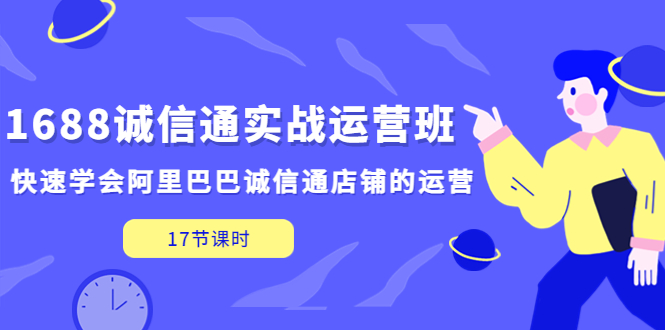 (5189期)1688诚信通实战运营班,快速学会阿里巴巴诚信通店铺的运营(17节课)