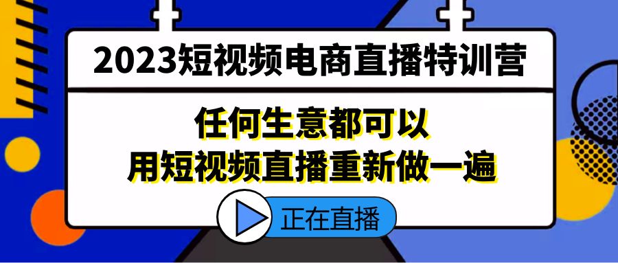 (5319期)2023短视频电商直播特训营,任何生意都可以用短视频直播重新做一遍