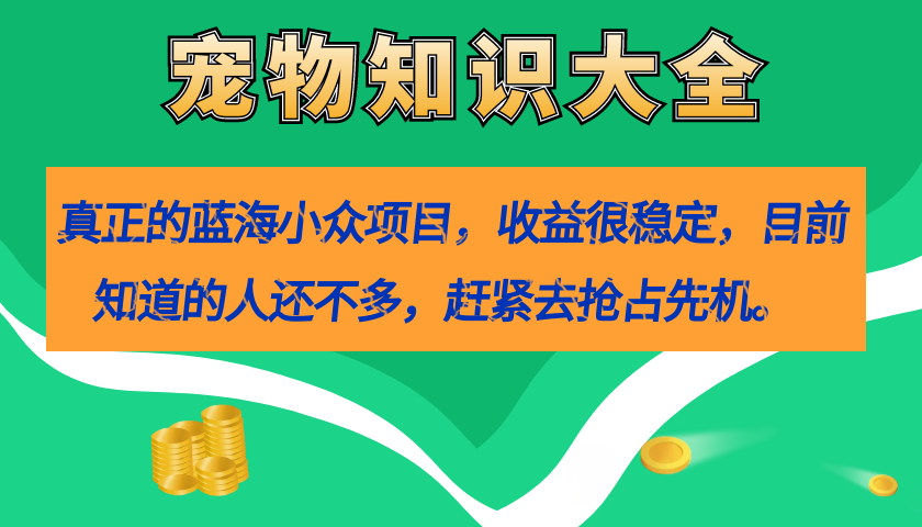 (7348期)真正的蓝海小众项目,宠物知识大全,收益很稳定(教务+素材)