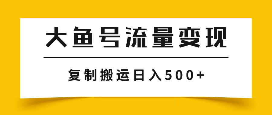 (7747期)大鱼号流量变现玩法,播放量越高收益越高,无脑搬运复制日入500+