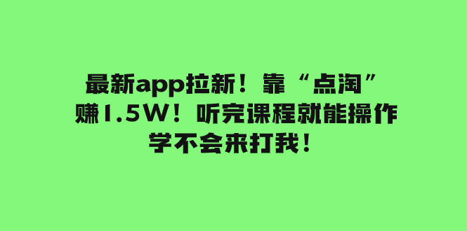 (7787期)最新app拉新!靠“点淘”赚1.5W!听完课程就能操作!学不会来打我!