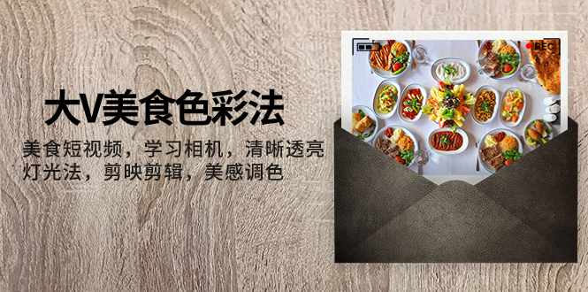 (7862期)大V-美食色彩法,美食短视频 学习相机 清晰透亮灯光法 剪映剪辑 美感调色