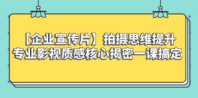 (8199期)【企业 宣传片】拍摄思维提升专业影视质感核心揭密一课搞定