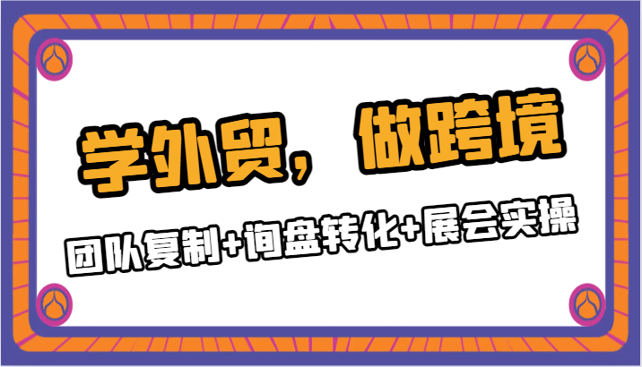 学外贸,做跨境,团队复制+询盘转化+展会实操