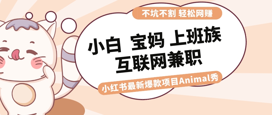 (8590期)适合小白 宝妈 上班族 大学生互联网兼职 小红书爆款项目Animal秀,月入1W