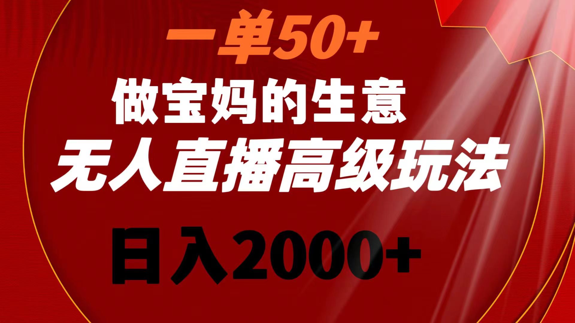 (8603期)一单50+做宝妈的生意 无人直播高级玩法 日入2000+