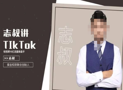 志叔讲tk运营变现课,tiktok跨境电商摸金校尉