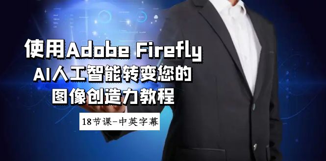(8869期)使用Adobe Firefly AI人工智能转变您的图像创造力教程-18节课-中英字幕