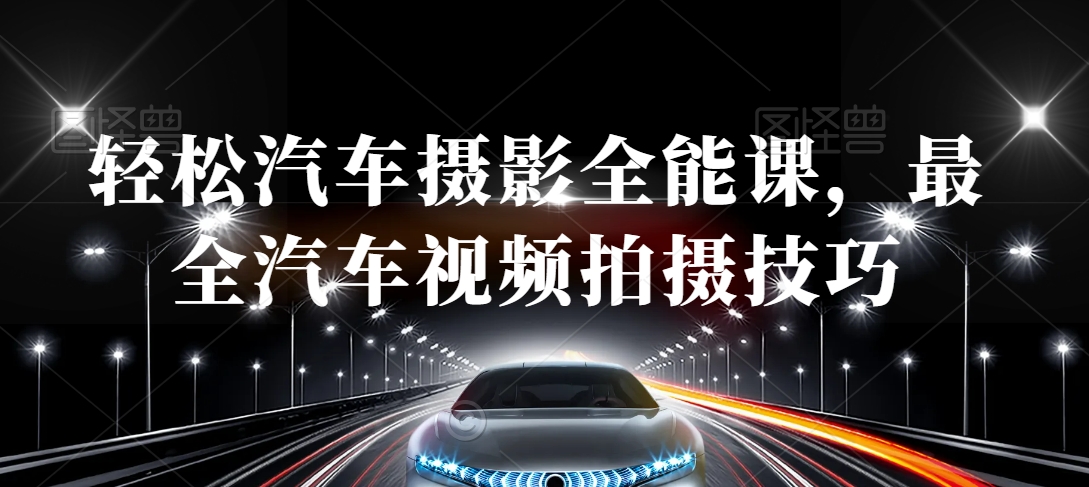 轻松汽车摄影全能课,最全汽车视频拍摄技巧