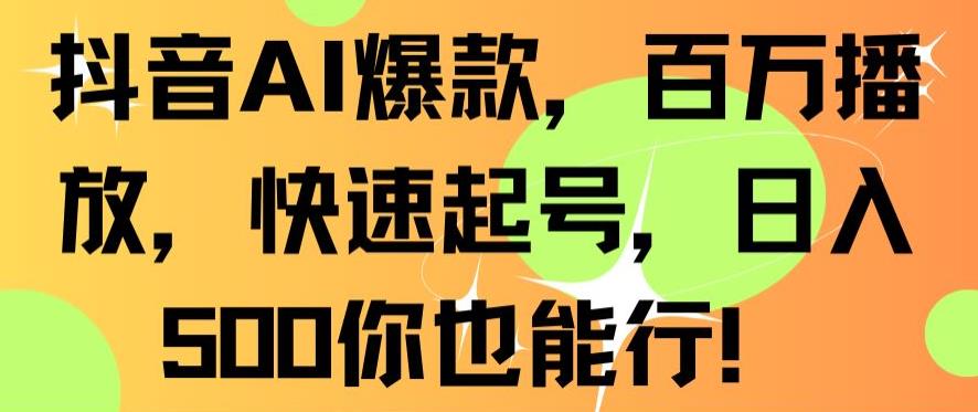 抖音AI爆款,百万播放,快速起号,日入500你也能行