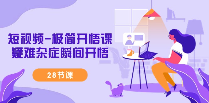 (9230期)短视频-极简开悟课,疑难杂症瞬间开悟(28节课)