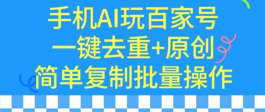 用手机AI玩百家号,一键去重+原创,简单复制批量操作