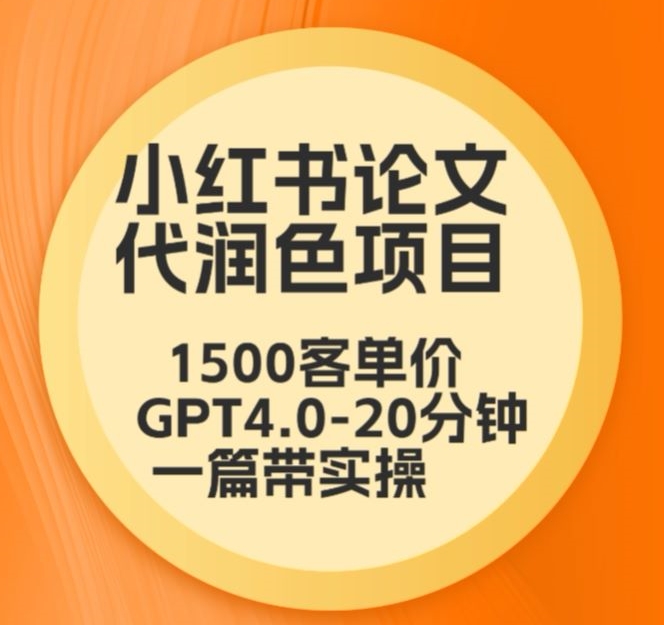 毕业季小红书论文代润色项目,本科1500,专科1200,高客单GPT4.0-20分钟一篇带实操