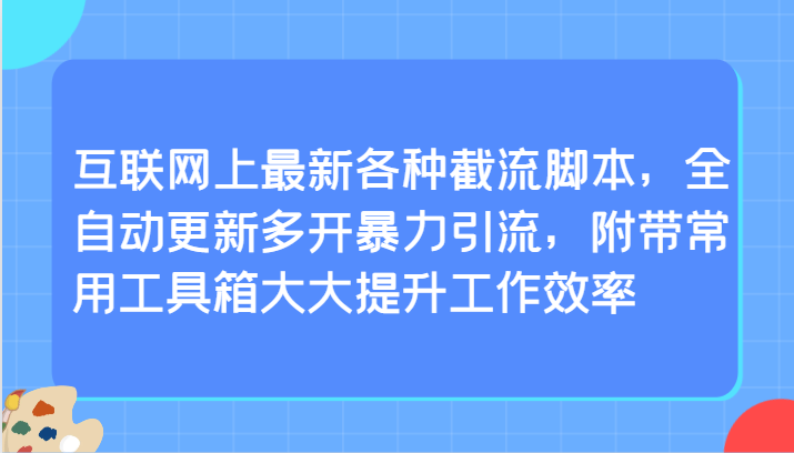 互联网上最新各种截流脚本,全自动更新多开暴力引流,附带常用工具箱大大提升工作效率