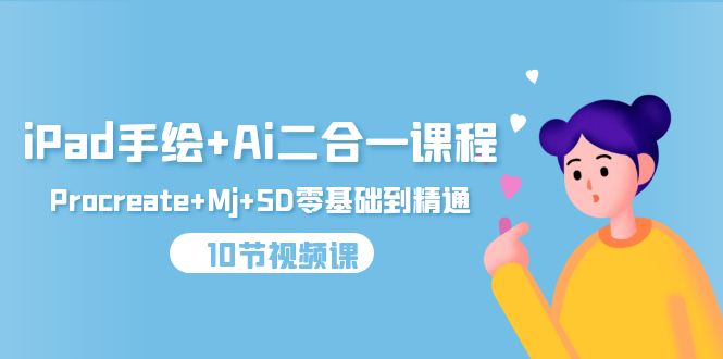 (9720期)iPad手绘+Ai二合一课程,Procreate+Mj+SD零基础到精通(10节视频课)