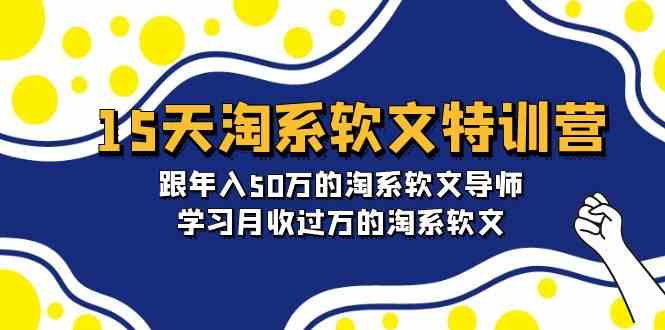 15天淘系软文特训营:跟年入50万的淘系软文导师,学习月收过万的淘系软文