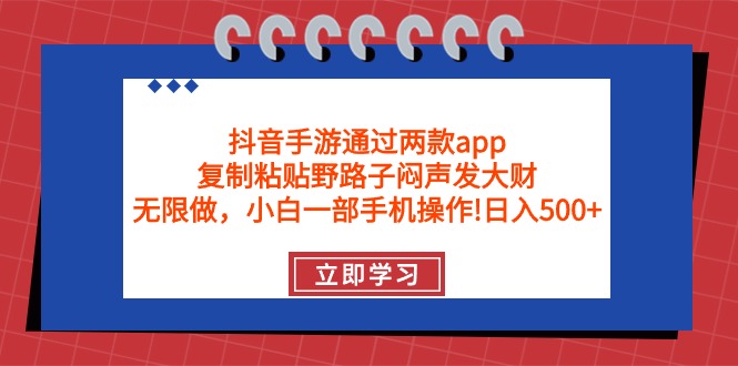 (9912期)抖音手游通过两款app,复制粘贴野路子闷声发大财,无限做 一部手机日入500+