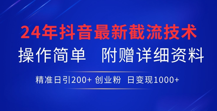 24年最新抖音截流技术,精准日引200+创业粉,操作简单附赠详细资料