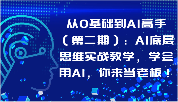 从0基础到AI高手(第二期):AI底层思维实战教学,学会用AI,你来当老板!