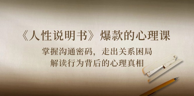 (10319期)《人性 说明书》爆款的心理课:沟通密码/关系困局/解读行为背后心理真相