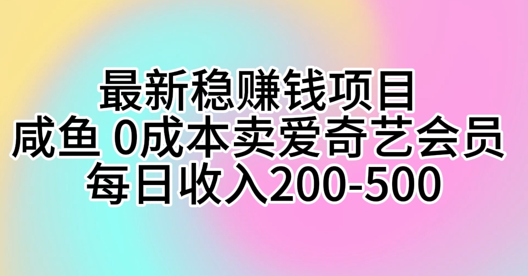 (10369期)最新稳赚钱项目 咸鱼 0成本卖爱奇艺会员 每日收入200-500