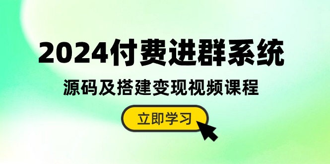 (10383期)2024付费进群系统,源码及搭建变现视频课程(教程+源码)