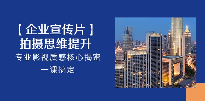 【企业宣传片】拍摄思维提升,专业影视质感核心揭密,一课搞定(18节)