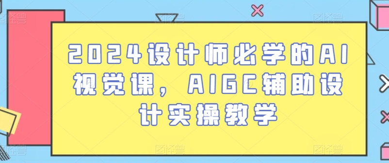 2024设计师必学的AI视觉课,AIGC辅助设计实操教学