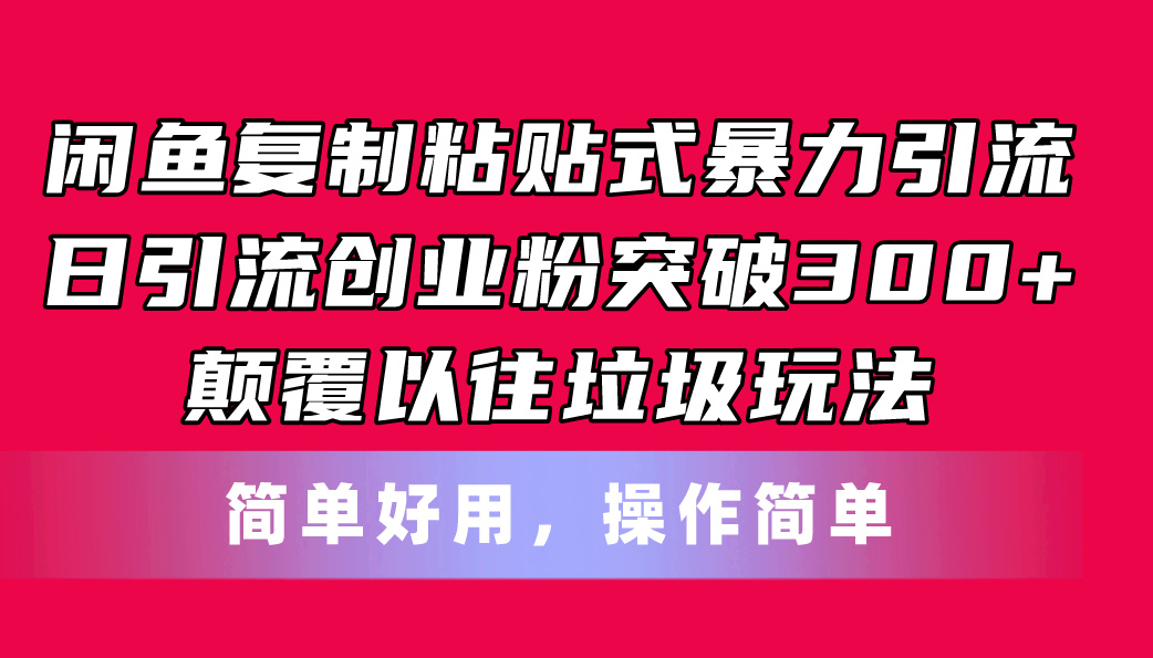 (11119期)闲鱼复制粘贴式暴力引流,日引流突破300+,颠覆以往垃圾玩法,简单好用
