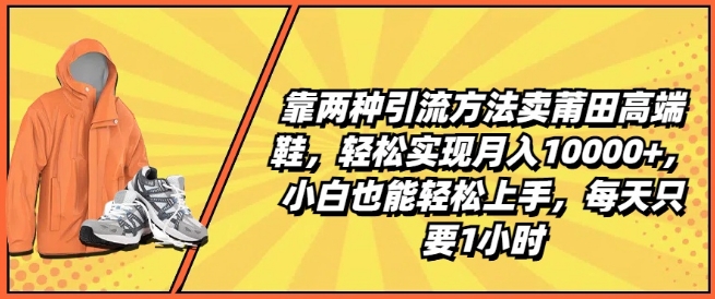 靠两种引流方法卖莆田高端鞋,轻松实现月入1W+,小白也能轻松上手,每天只要1小时