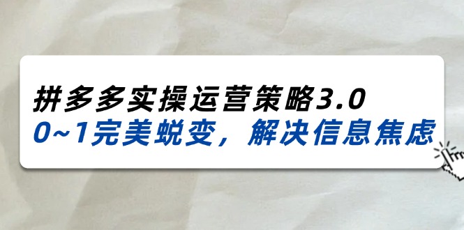 2024-2025拼多多实操运营策略3.0,0~1完美蜕变,解决信息焦虑(38节)