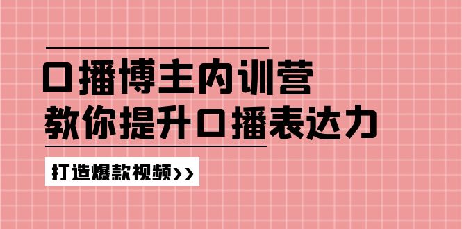 (11728期)口播博主内训营:百万粉丝博主教你提升口播表达力,打造爆款视频