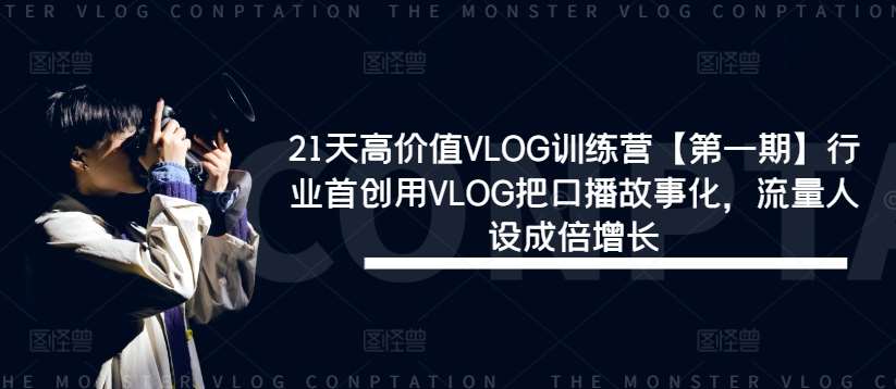 21天高价值VLOG训练营【第一期】行业首创用VLOG把口播故事化,流量人设成倍增长