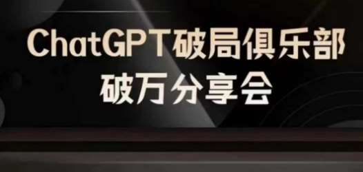 AI破局俱乐部-ChatGPT破局俱乐部破万分享会,AI时代来临,未来已来
