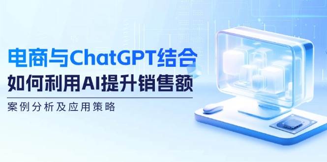 电商与ChatGPT结合:如何利用AI提升销售额,案例分析及应用策略