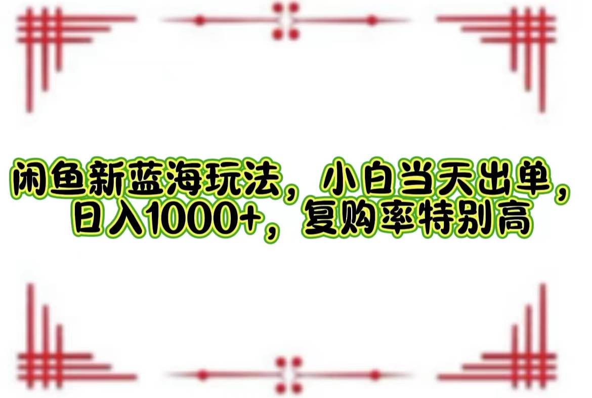(12516期)闲鱼新蓝海玩法,小白当天出单,日入1000+,复购率特别高