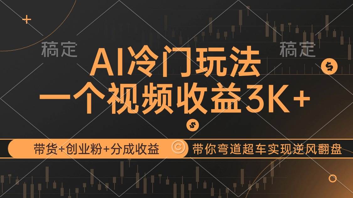 (12658期)AI冷门玩法,带货+创业粉+分成收益带你弯道超车,实现逆风翻盘
