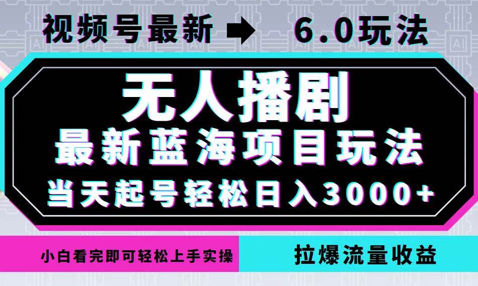 (12737期)视频号最新6.0玩法,无人播剧,轻松日入3000+,最新蓝海项目,拉爆流量…