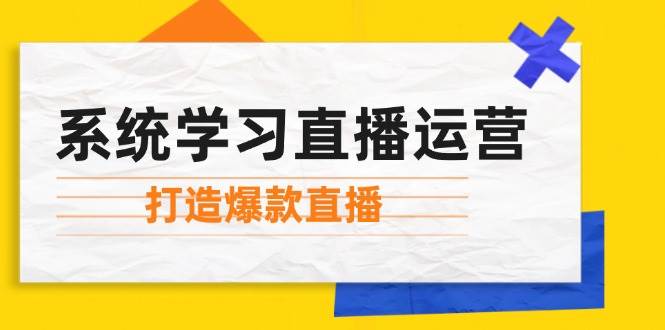 (12802期)系统学习直播运营:掌握起号方法、主播能力、小店随心推,打造爆款直播