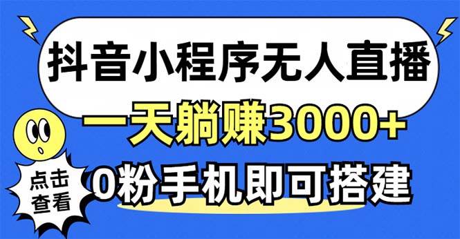 (12988期)抖音小程序无人直播,一天躺赚3000+,0粉手机可搭建,不违规不限流,小…