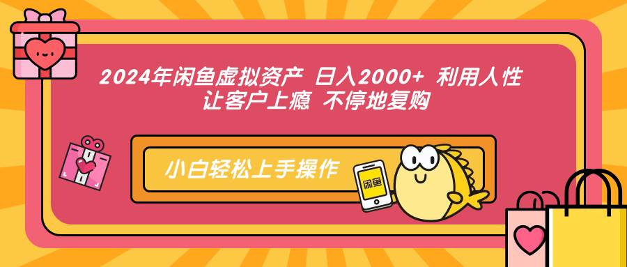 (12984期)2024年闲鱼虚拟资产 日入2000+ 利用人性 让客户上瘾 不停地复购