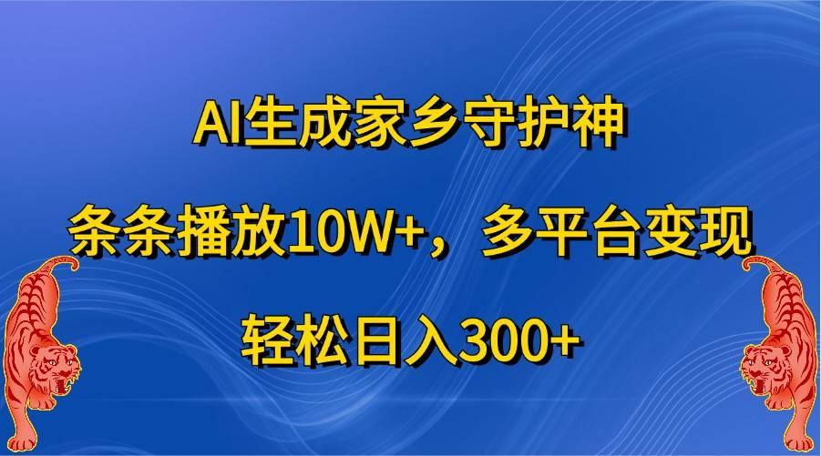 AI生成家乡守护神,条条播放10W+,多平台变现,轻松日入300+
